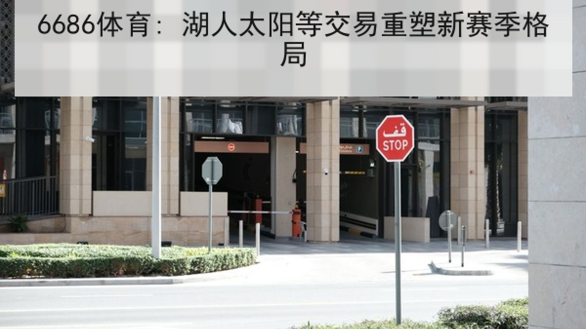 6686体育: 湖人太阳等交易重塑新赛季格局