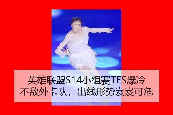 英雄联盟S14小组赛TES爆冷不敌外卡队，出线形势岌岌可危