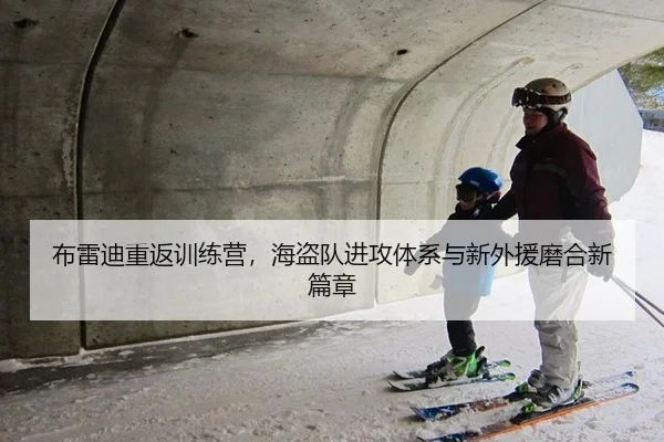 布雷迪重返训练营，海盗队进攻体系与新外援磨合新篇章