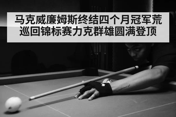 马克威廉姆斯终结四个月冠军荒巡回锦标赛力克群雄圆满登顶