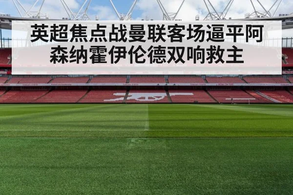 英超焦点战曼联客场逼平阿森纳霍伊伦德双响救主