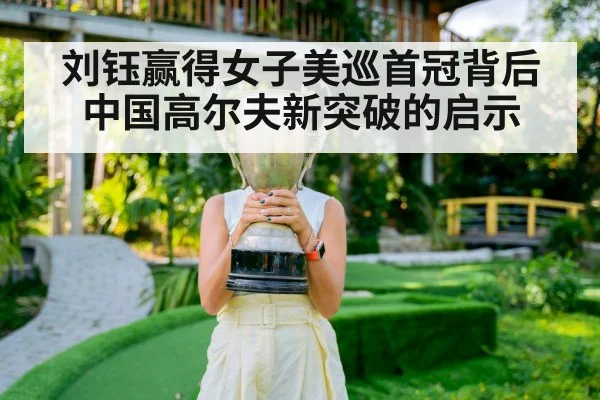 刘钰赢得女子美巡首冠背后中国高尔夫新突破的启示
