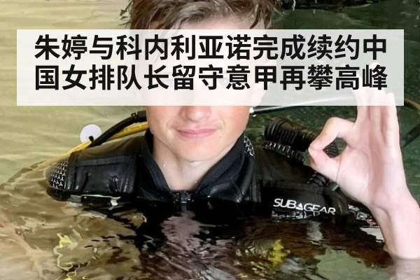 朱婷与科内利亚诺完成续约中国女排队长留守意甲再攀高峰