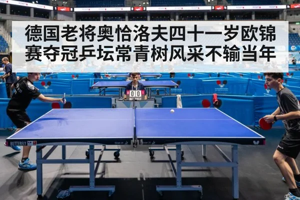 德国老将奥恰洛夫四十一岁欧锦赛夺冠乒坛常青树风采不输当年