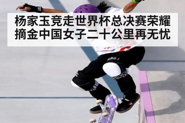 杨家玉竞走世界杯总决赛荣耀摘金中国女子二十公里再无忧